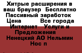 Хитрые расширения в ваш браузер. Бесплатно! Пассивный заработок. › Цена ­ 777 - Все города Интернет » Услуги и Предложения   . Ненецкий АО,Нельмин Нос п.